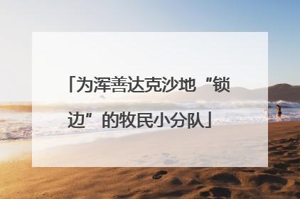 为浑善达克沙地“锁边”的牧民小分队